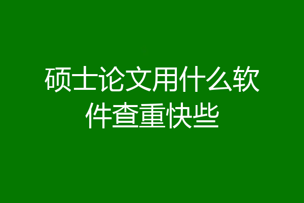 硕士论文用什么软件查重快些