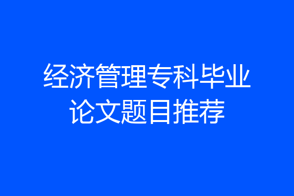 经济管理专科毕业论文题目推荐