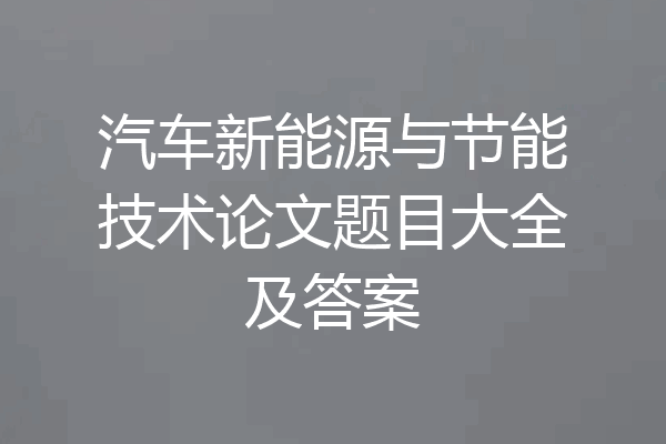 汽车新能源与节能技术论文题目大全及答案