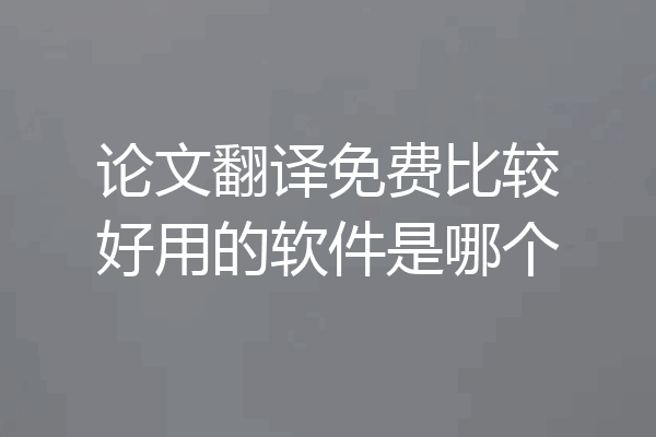 论文翻译免费比较好用的软件是哪个