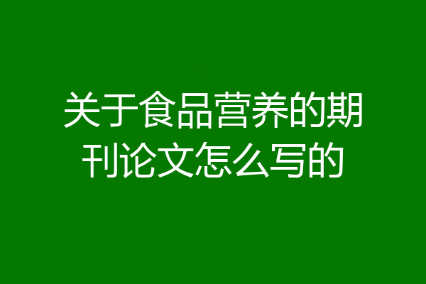 关于食品营养的期刊论文怎么写的