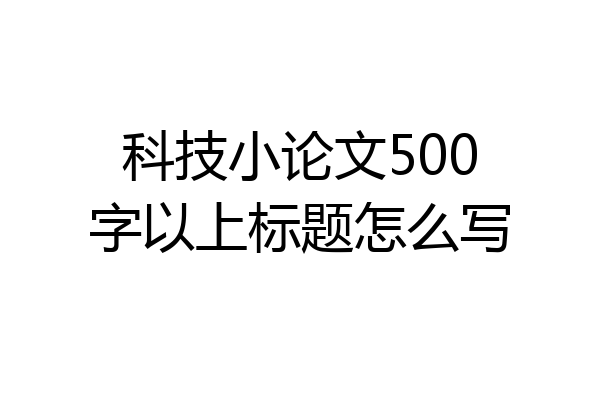 科技小论文500字以上标题怎么写