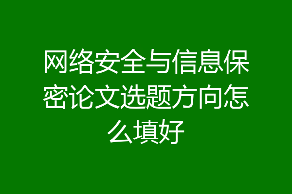 网络安全与信息保密论文选题方向怎么填好
