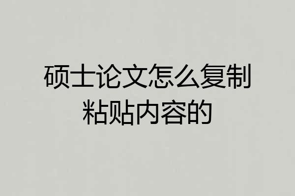 硕士论文怎么复制粘贴内容的
