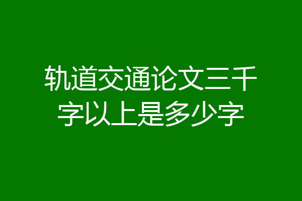 轨道交通论文三千字以上是多少字