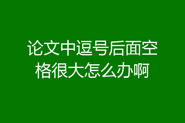 论文中逗号后面空格很大怎么办啊