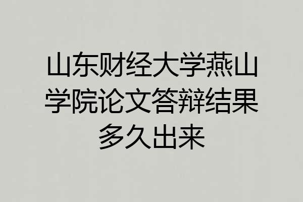 山东财经大学燕山学院论文答辩结果多久出来