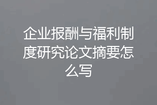企业报酬与福利制度研究论文摘要怎么写