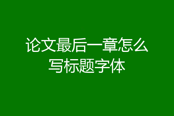 论文最后一章怎么写标题字体
