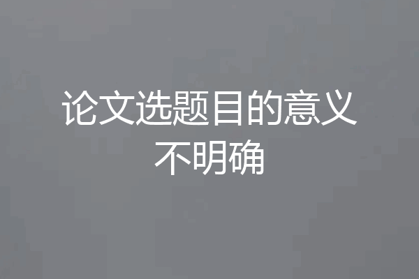 论文选题目的意义不明确