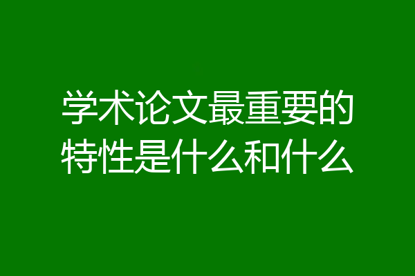 学术论文最重要的特性是什么和什么