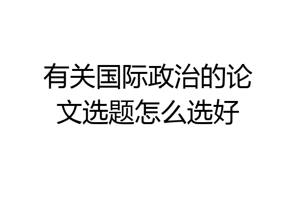 有关国际政治的论文选题怎么选好
