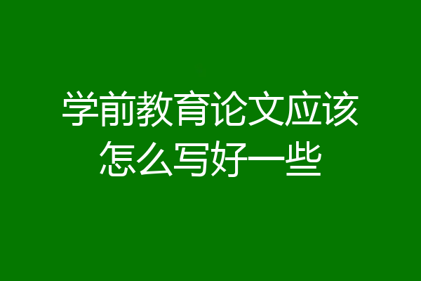 学前教育论文应该怎么写好一些