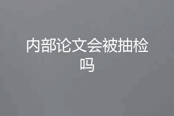 内部论文会被抽检吗