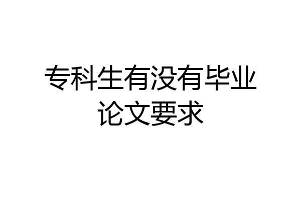 专科生有没有毕业论文要求