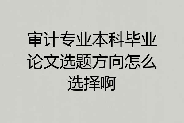 审计专业本科毕业论文选题方向怎么选择啊