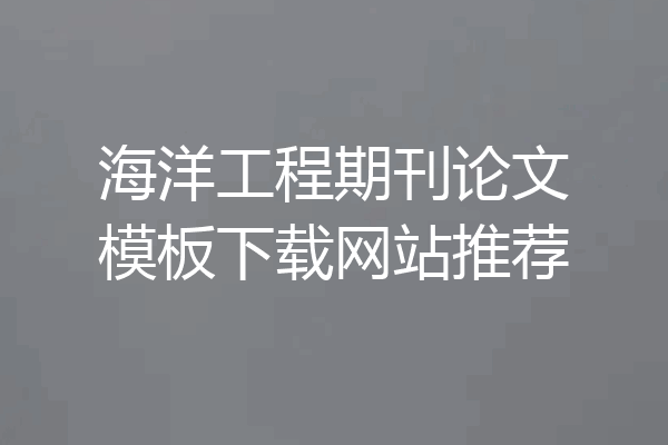 海洋工程期刊论文模板下载网站推荐