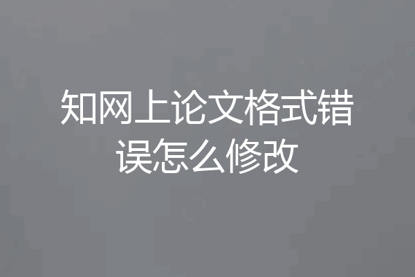 知网上论文格式错误怎么修改