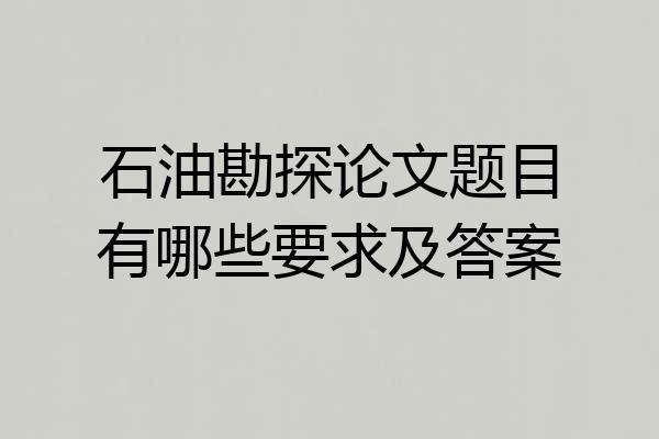 石油勘探论文题目有哪些要求及答案