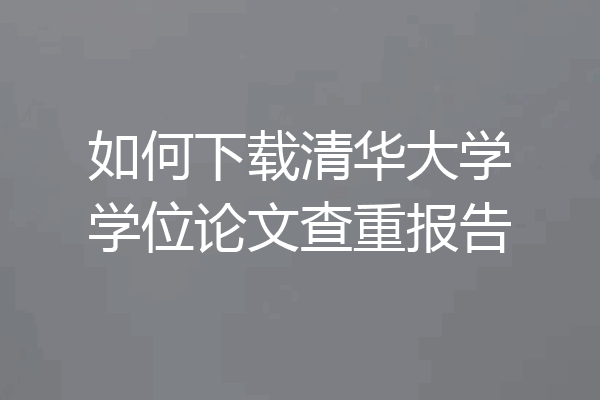 如何下载清华大学学位论文查重报告