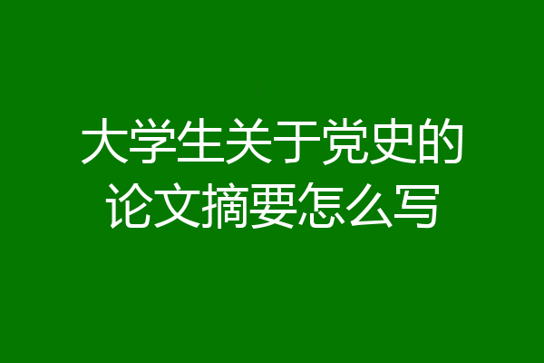 大学生关于党史的论文摘要怎么写