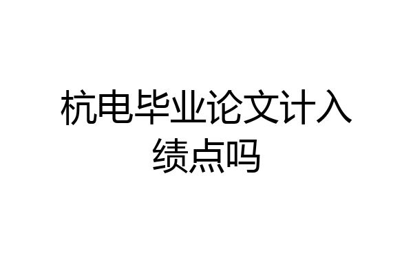 杭电毕业论文计入绩点吗