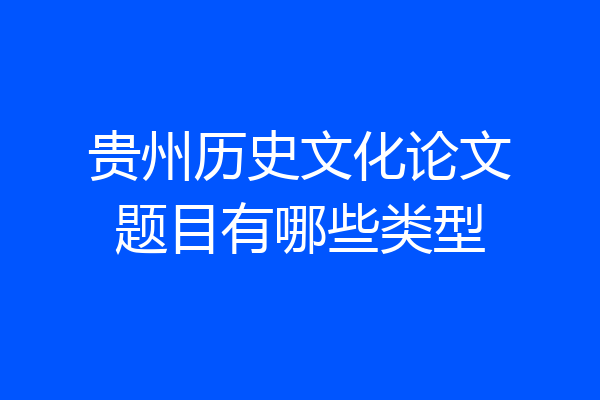 贵州历史文化论文题目有哪些类型