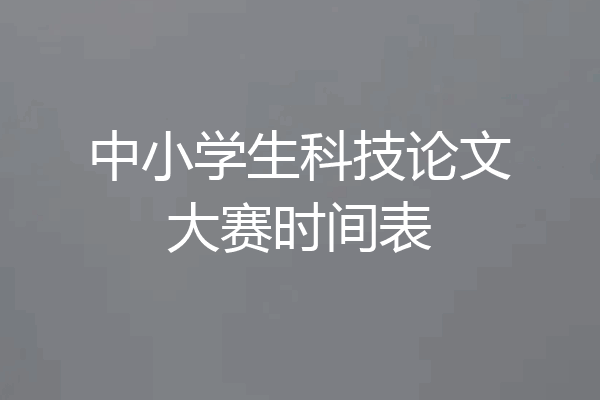中小学生科技论文大赛时间表