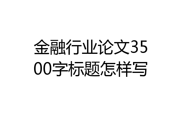 金融行业论文3500字标题怎样写