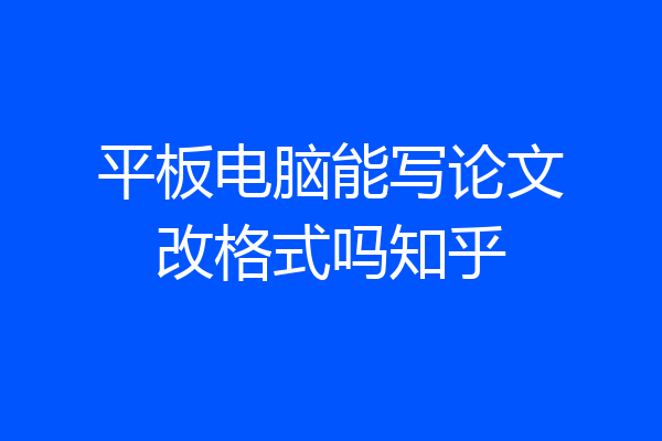 平板电脑能写论文改格式吗知乎