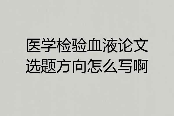 医学检验血液论文选题方向怎么写啊