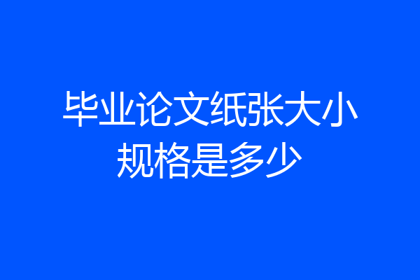 毕业论文纸张大小规格是多少
