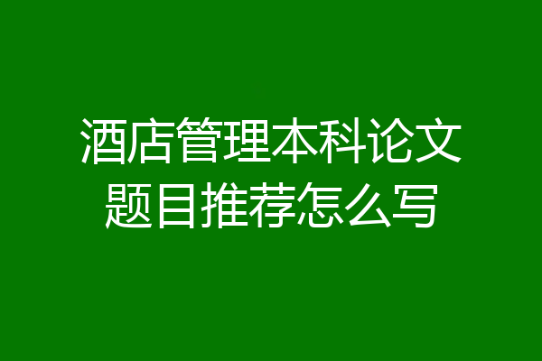 酒店管理本科论文题目推荐怎么写