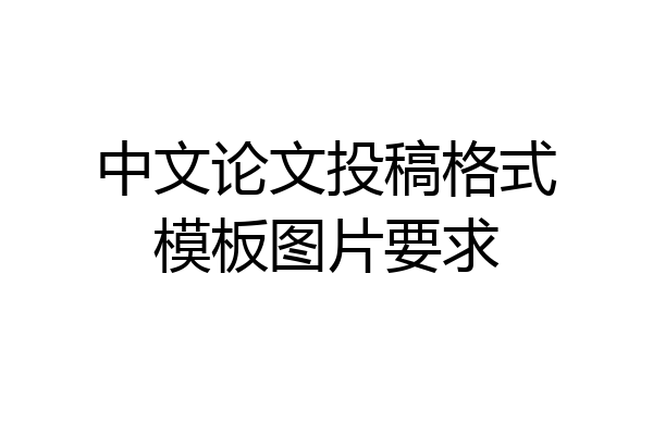 中文论文投稿格式模板图片要求