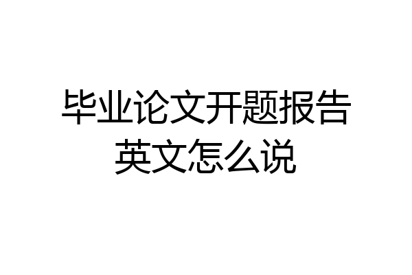 毕业论文开题报告英文怎么说