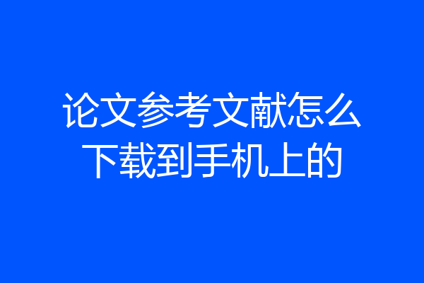 论文参考文献怎么下载到手机上的
