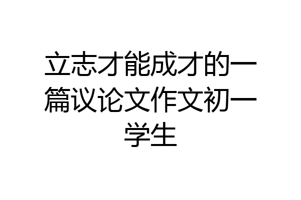 立志才能成才的一篇议论文作文初一学生