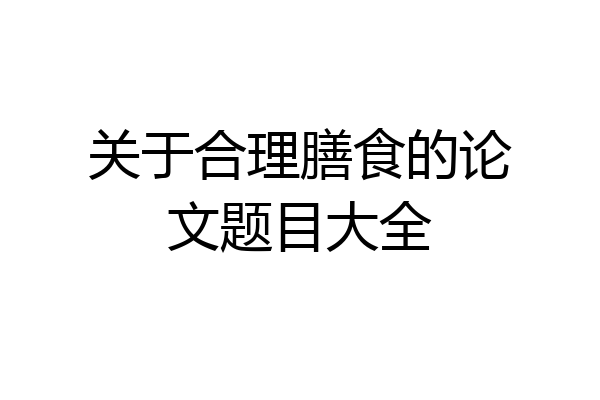 关于合理膳食的论文题目大全