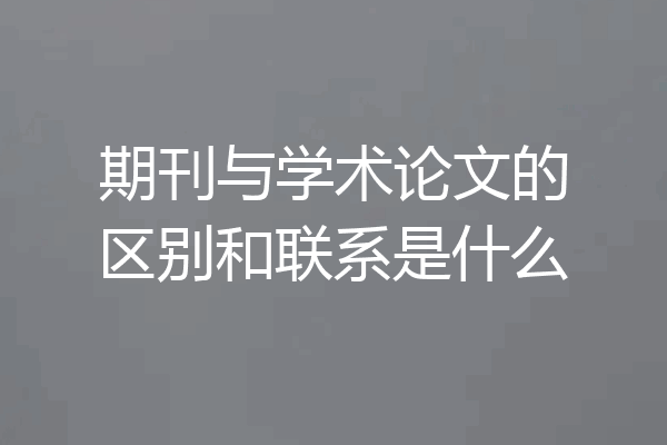 期刊与学术论文的区别和联系是什么