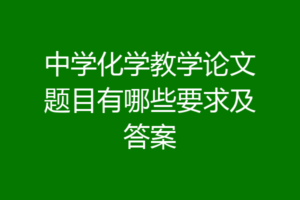 中学化学教学论文题目有哪些要求及答案