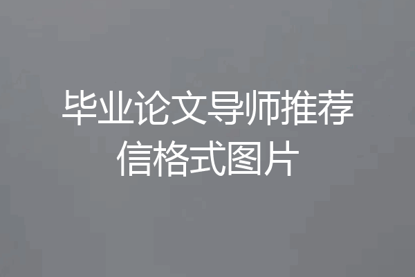 毕业论文导师推荐信格式图片
