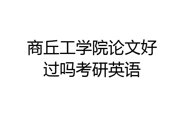 商丘工学院论文好过吗考研英语