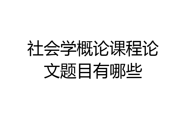 社会学概论课程论文题目有哪些