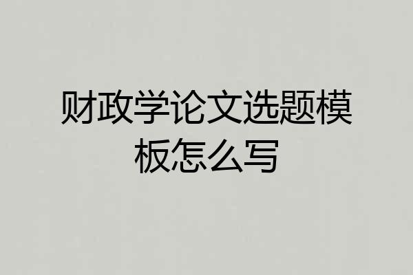 财政学论文选题模板怎么写