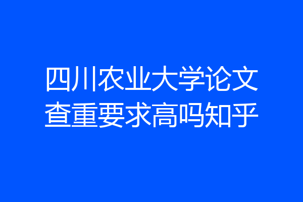 四川农业大学论文查重要求高吗知乎