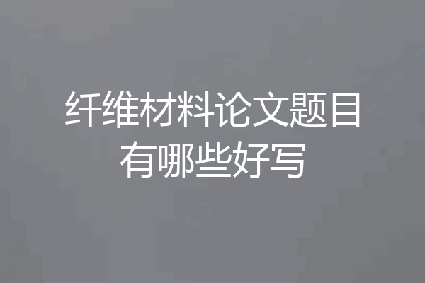 纤维材料论文题目有哪些好写
