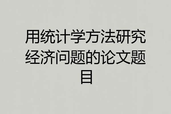 用统计学方法研究经济问题的论文题目