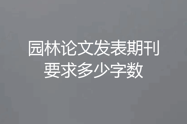 园林论文发表期刊要求多少字数