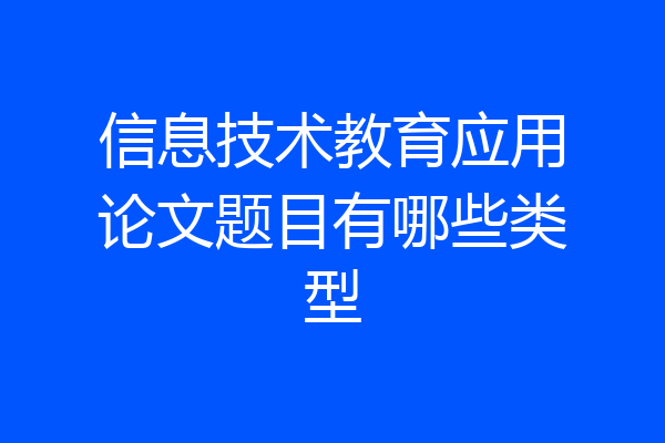 信息技术教育应用论文题目有哪些类型