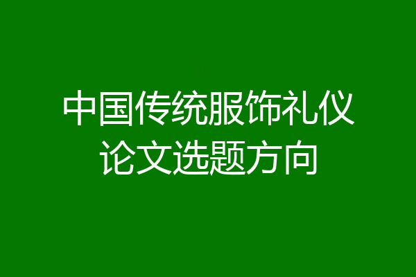 中国传统服饰礼仪论文选题方向